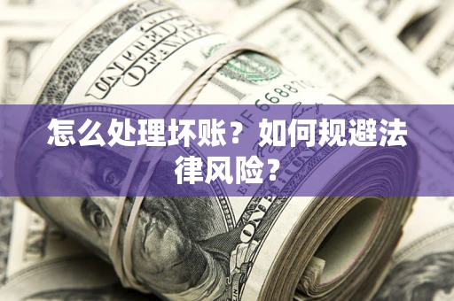 北京怎么处理坏账？如何规避法律风险？