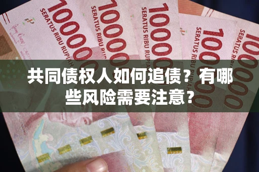 北京共同债权人如何追债？有哪些风险需要注意？
