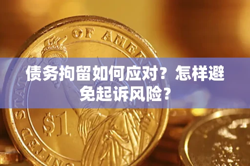 北京债务拘留如何应对？怎样避免起诉风险？