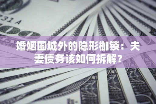 北京婚姻围城外的隐形枷锁：夫妻债务该如何拆解？