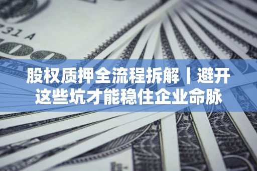 北京股权质押全流程拆解｜避开这些坑才能稳住企业命脉