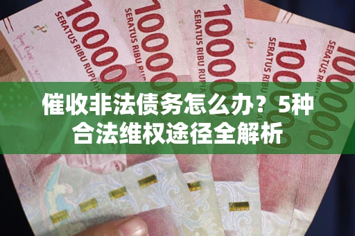 北京催收非法债务怎么办？5种合法维权途径全解析