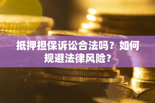 北京抵押担保诉讼合法吗？如何规避法律风险？