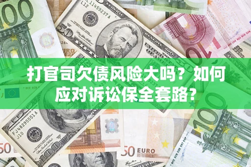 北京打官司欠债风险大吗？如何应对诉讼保全套路？