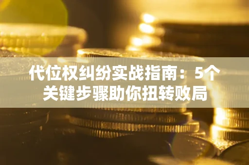 北京代位权纠纷实战指南：5个关键步骤助你扭转败局