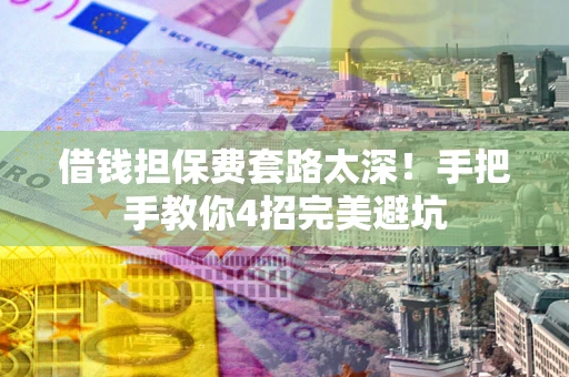 北京借钱担保费套路太深！手把手教你4招完美避坑