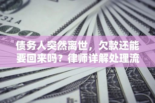 北京债务人突然离世，欠款还能要回来吗？律师详解处理流程
