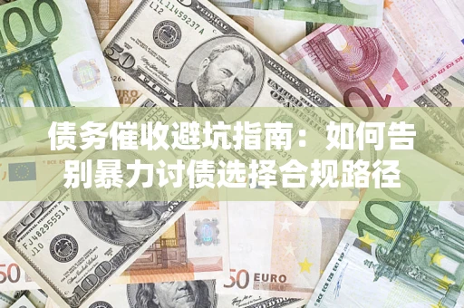 北京债务催收避坑指南：如何告别暴力讨债选择合规路径