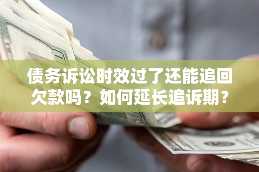 北京债务诉讼时效过了还能追回欠款吗？如何延长追诉期？