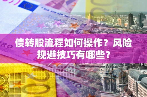 北京债转股流程如何操作？风险规避技巧有哪些？