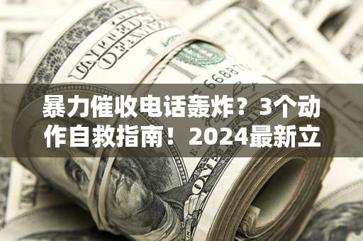 北京暴力催收电话轰炸？3个动作自救指南！2024最新立案标准全解析