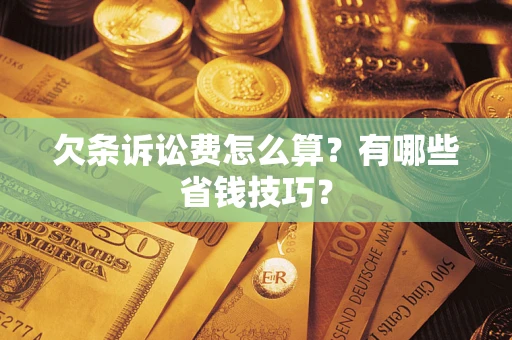 北京欠条诉讼费怎么算？有哪些省钱技巧？