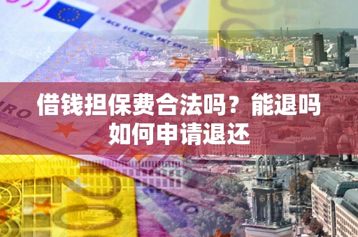 北京借钱担保费合法吗？能退吗如何申请退还