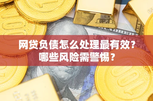 北京网贷负债怎么处理最有效？哪些风险需警惕？