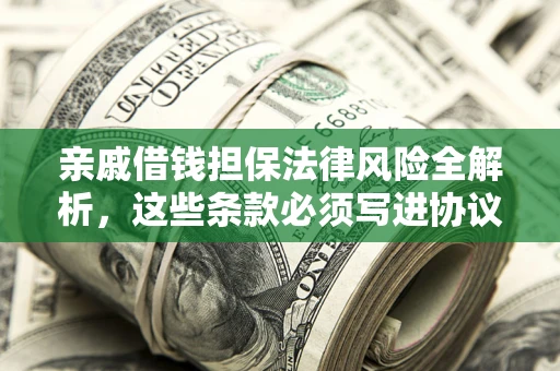 北京亲戚借钱担保法律风险全解析，这些条款必须写进协议