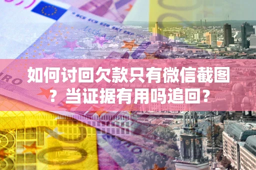 北京如何讨回欠款只有微信截图？当证据有用吗追回？