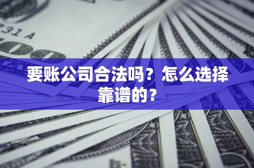 北京要账公司合法吗？怎么选择靠谱的？