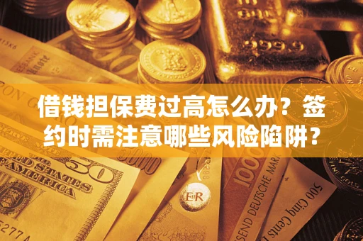 北京借钱担保费过高怎么办？签约时需注意哪些风险陷阱？