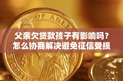 北京父亲欠贷款孩子有影响吗？怎么协商解决避免征信受损？
