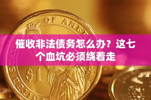 北京催收非法债务怎么办？这七个血坑必须绕着走