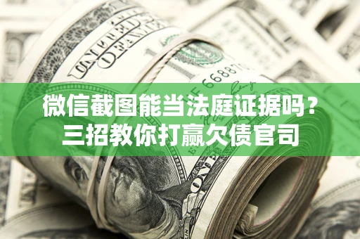 北京微信截图能当法庭证据吗？三招教你打赢欠债官司