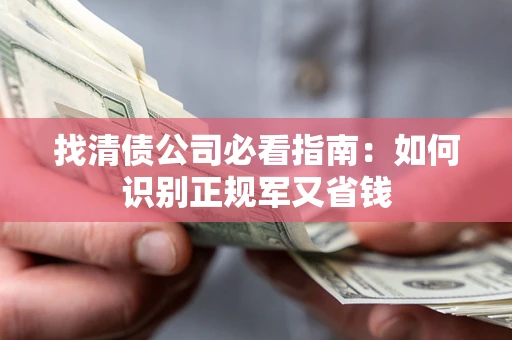 北京找清债公司必看指南：如何识别正规军又省钱