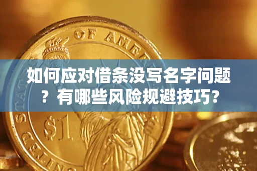 北京如何应对借条没写名字问题？有哪些风险规避技巧？