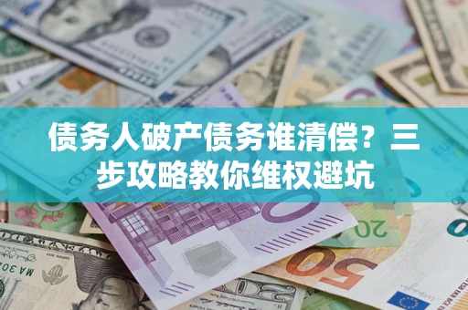 北京债务人破产债务谁清偿？三步攻略教你维权避坑