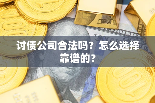 北京讨债公司合法吗？怎么选择靠谱的？