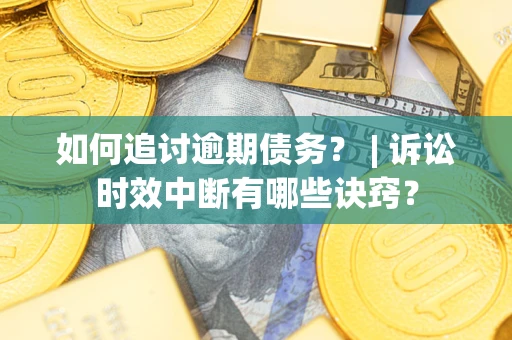 北京如何追讨逾期债务？ | 诉讼时效中断有哪些诀窍？