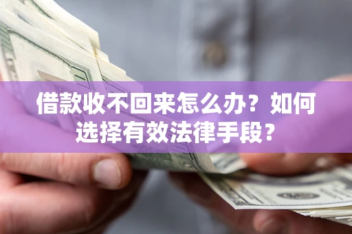 北京借款收不回来怎么办？如何选择有效法律手段？