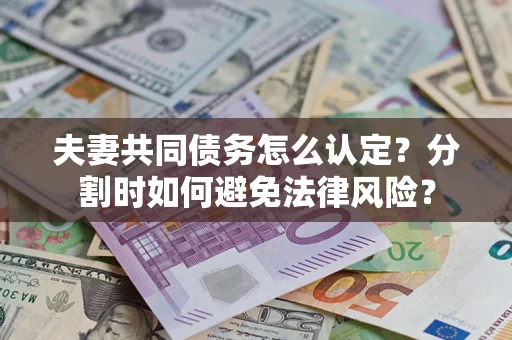 北京夫妻共同债务怎么认定？分割时如何避免法律风险？