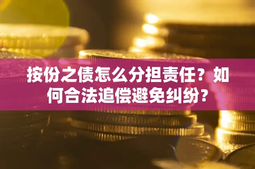 北京按份之债怎么分担责任？如何合法追偿避免纠纷？