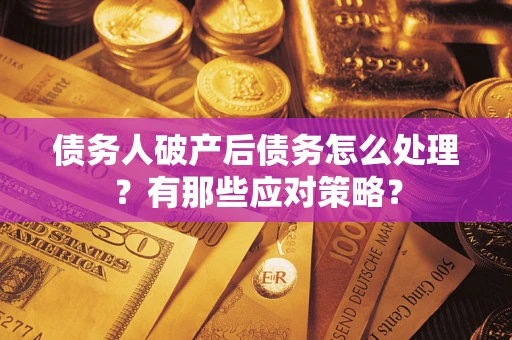 北京债务人破产后债务怎么处理？有那些应对策略？