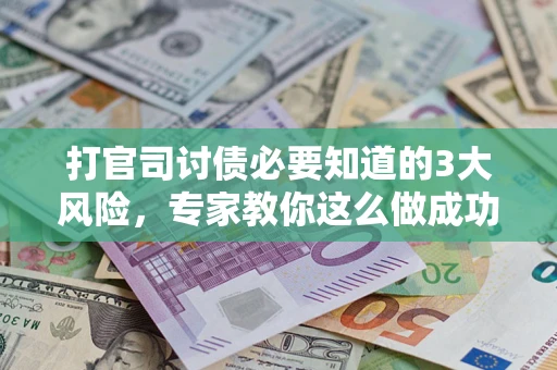 北京打官司讨债必要知道的3大风险，专家教你这么做成功率飙升