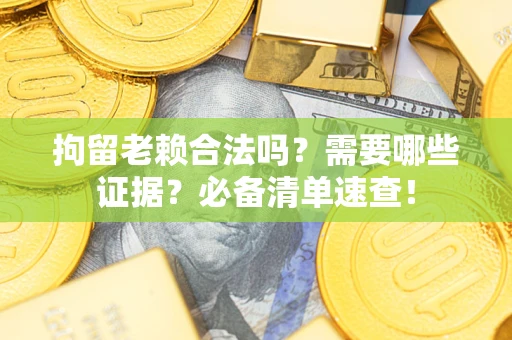北京拘留老赖合法吗？需要哪些证据？必备清单速查！