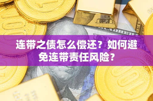 北京连带之债怎么偿还？如何避免连带责任风险？