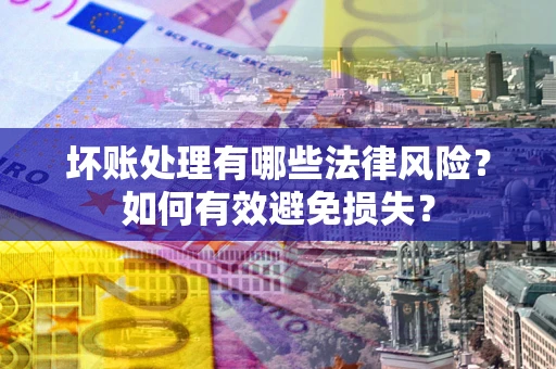 北京坏账处理有哪些法律风险？如何有效避免损失？