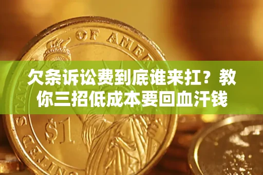 北京欠条诉讼费到底谁来扛？教你三招低成本要回血汗钱