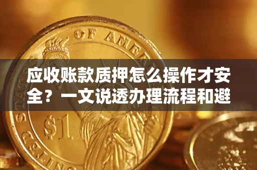 北京应收账款质押怎么操作才安全？一文说透办理流程和避险绝招